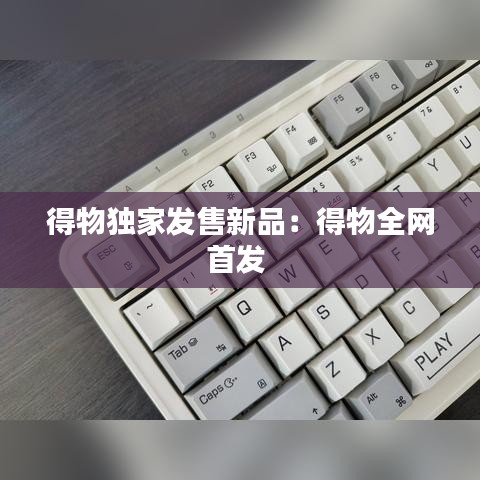 得物獨(dú)家發(fā)售新品：得物全網(wǎng)首發(fā) 