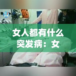 女人都有什么突發(fā)病：女人有哪些病比較嚴重 