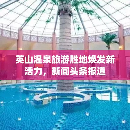 英山溫泉旅游勝地?zé)òl(fā)新活力，新聞頭條報道