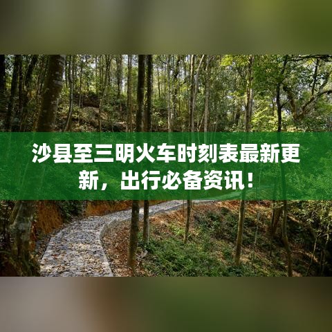 沙縣至三明火車時(shí)刻表最新更新，出行必備資訊！