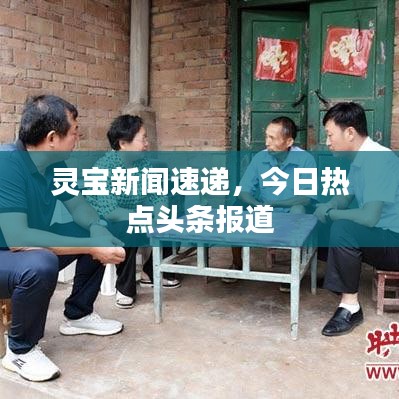 靈寶新聞速遞，今日熱點(diǎn)頭條報道