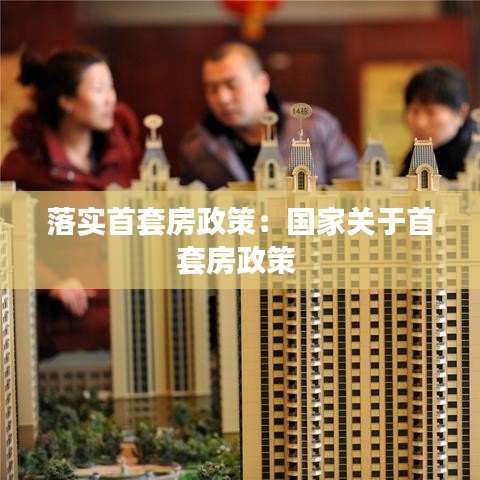落實(shí)首套房政策：國(guó)家關(guān)于首套房政策 