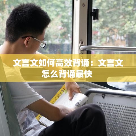 文言文如何高效背誦：文言文怎么背誦最快 