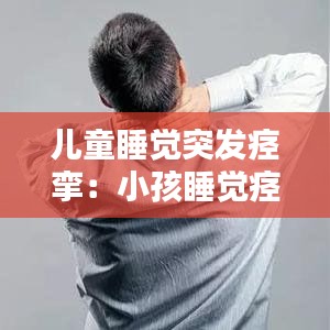 兒童睡覺(jué)突發(fā)痙攣：小孩睡覺(jué)痙攣是什么原因 