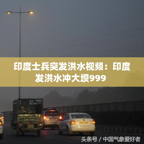 印度士兵突發(fā)洪水視頻：印度發(fā)洪水沖大壩999 