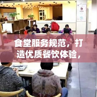 食堂服務(wù)規(guī)范，打造優(yōu)質(zhì)餐飲體驗(yàn)，提升客戶滿意度