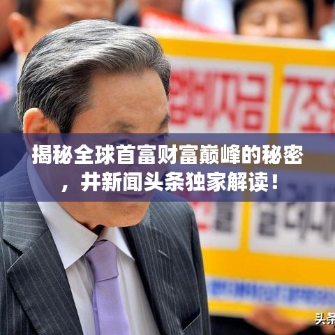 揭秘全球首富財(cái)富巔峰的秘密，井新聞?lì)^條獨(dú)家解讀！