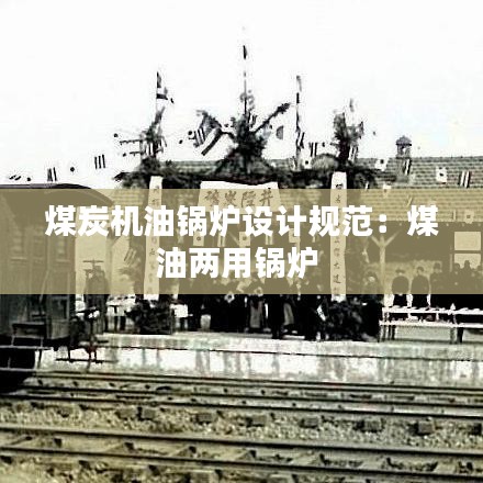 煤炭機(jī)油鍋爐設(shè)計(jì)規(guī)范：煤油兩用鍋爐 