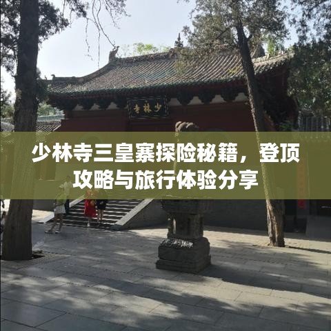 少林寺三皇寨探險(xiǎn)秘籍，登頂攻略與旅行體驗(yàn)分享