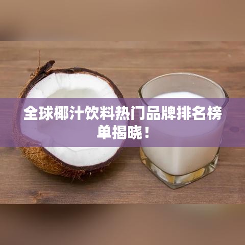 全球椰汁飲料熱門品牌排名榜單揭曉！