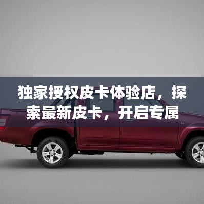 獨家授權(quán)皮卡體驗店，探索最新皮卡，開啟專屬購車之旅