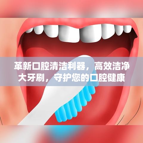 革新口腔清潔利器，高效潔凈大牙刷，守護(hù)您的口腔健康