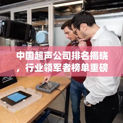 中國超聲公司排名揭曉，行業(yè)領(lǐng)軍者榜單重磅出爐！