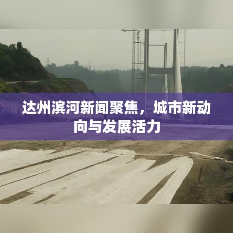 達(dá)州濱河新聞聚焦，城市新動(dòng)向與發(fā)展活力