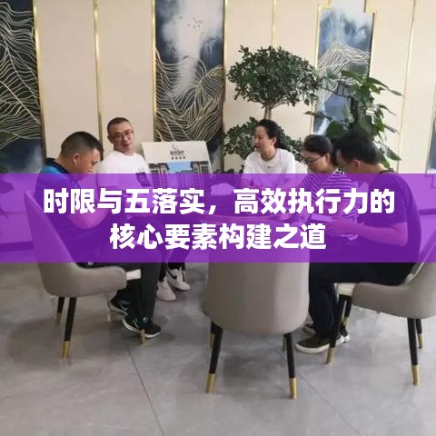 時(shí)限與五落實(shí)，高效執(zhí)行力的核心要素構(gòu)建之道
