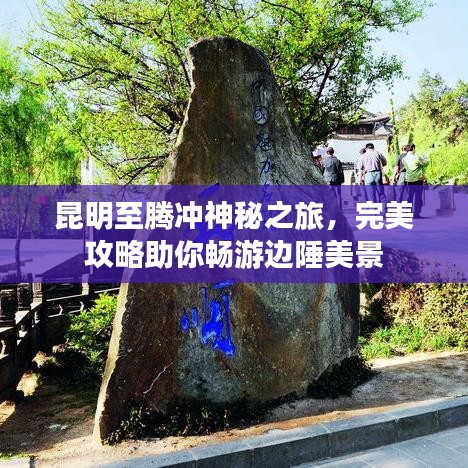 昆明至騰沖神秘之旅，完美攻略助你暢游邊陲美景