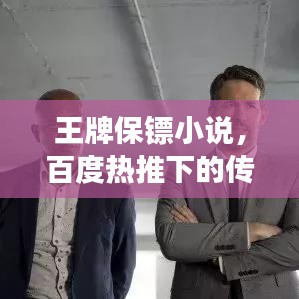 王牌保鏢小說(shuō)，百度熱推下的傳奇保鏢故事