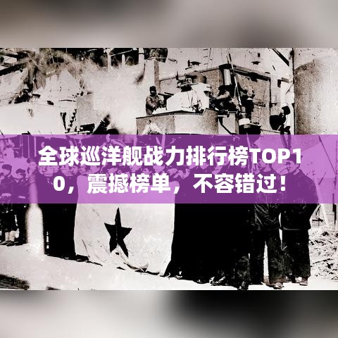 全球巡洋艦戰(zhàn)力排行榜TOP10，震撼榜單，不容錯過！