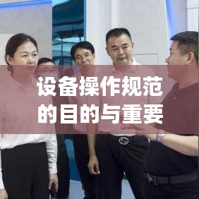 設(shè)備操作規(guī)范的目的與重要性，保障安全，提高效率，促進標準化操作