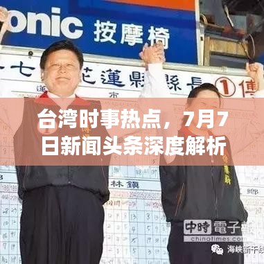 臺(tái)灣時(shí)事熱點(diǎn)，7月7日新聞?lì)^條深度解析