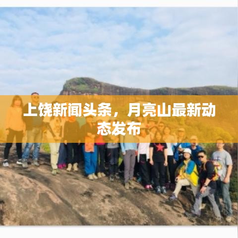 上饒新聞頭條，月亮山最新動態(tài)發(fā)布