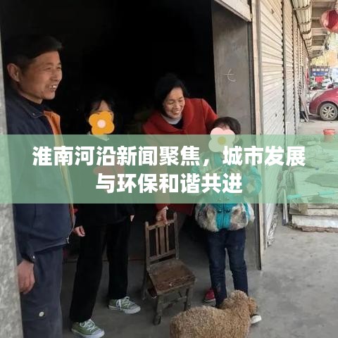 淮南河沿新聞聚焦，城市發(fā)展與環(huán)保和諧共進