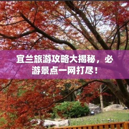 宜蘭旅游攻略大揭秘，必游景點一網(wǎng)打盡！