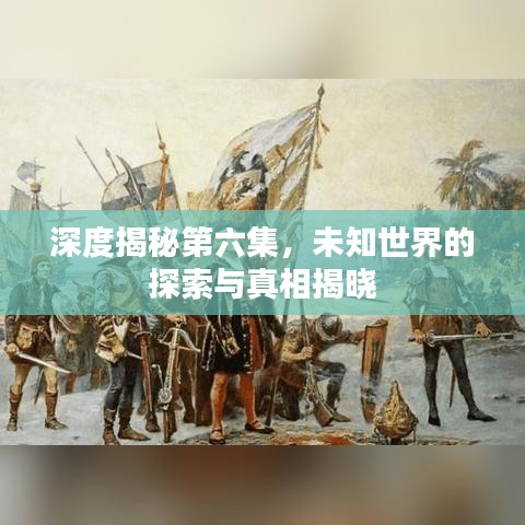 深度揭秘第六集，未知世界的探索與真相揭曉