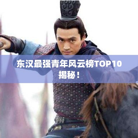 東漢最強(qiáng)青年風(fēng)云榜TOP10揭秘！