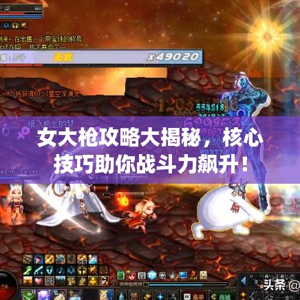 女大槍攻略大揭秘，核心技巧助你戰(zhàn)斗力飆升！