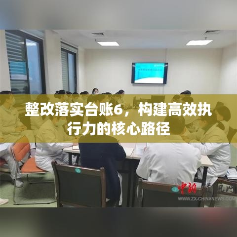 整改落實(shí)臺賬6，構(gòu)建高效執(zhí)行力的核心路徑