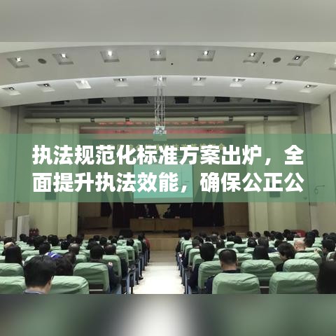 執(zhí)法規(guī)范化標準方案出爐，全面提升執(zhí)法效能，確保公正公平公開