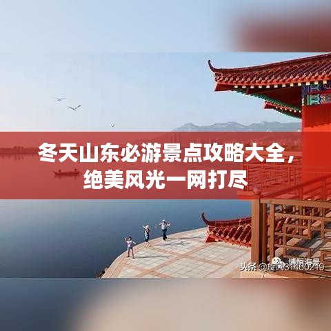 冬天山東必游景點攻略大全，絕美風光一網(wǎng)打盡