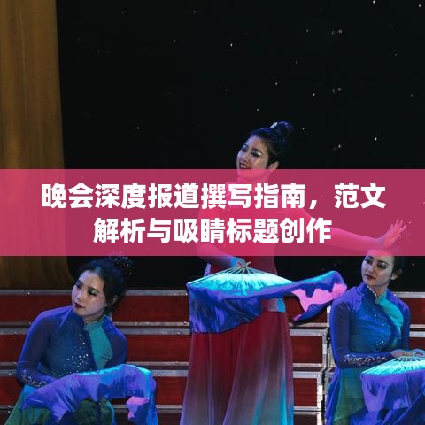 晚會深度報道撰寫指南，范文解析與吸睛標題創(chuàng)作