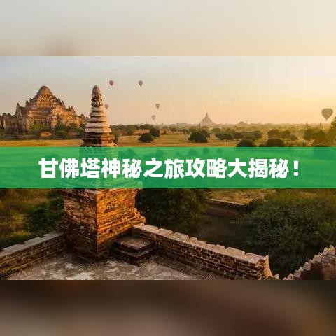 甘佛塔神秘之旅攻略大揭秘！