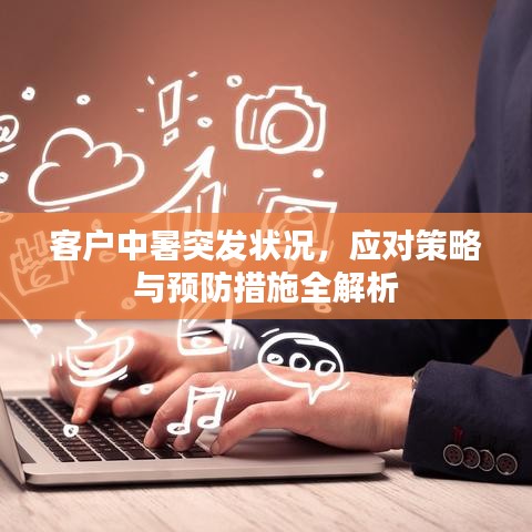 客戶中暑突發(fā)狀況，應(yīng)對(duì)策略與預(yù)防措施全解析