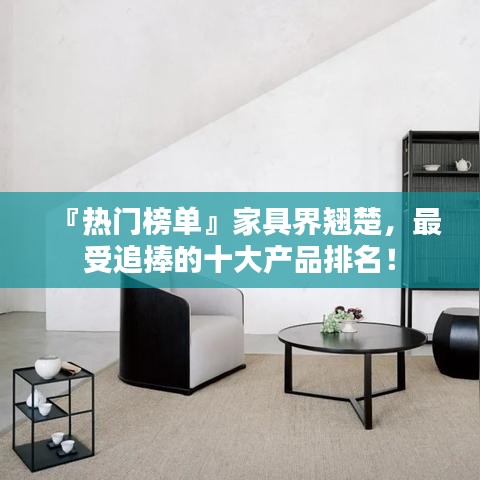 『熱門榜單』家具界翹楚，最受追捧的十大產(chǎn)品排名！