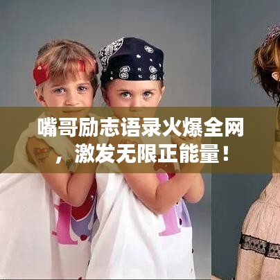 嘴哥勵志語錄火爆全網(wǎng)，激發(fā)無限正能量！