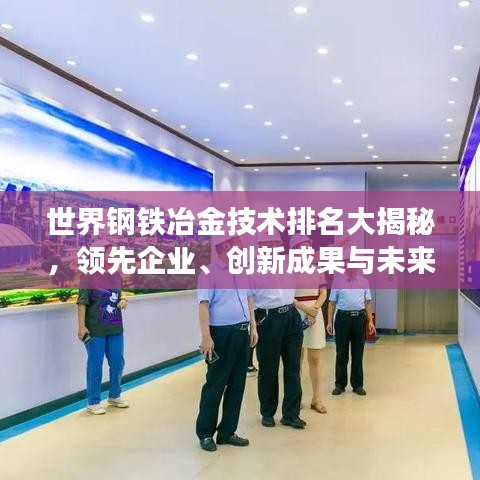 世界鋼鐵冶金技術(shù)排名大揭秘，領(lǐng)先企業(yè)、創(chuàng)新成果與未來(lái)趨勢(shì)展望