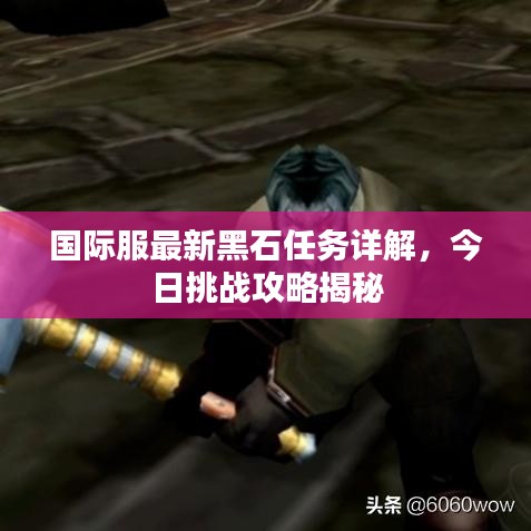 國際服最新黑石任務(wù)詳解，今日挑戰(zhàn)攻略揭秘