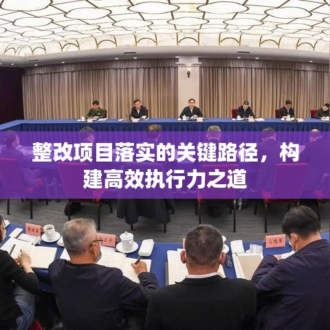 整改項目落實的關(guān)鍵路徑，構(gòu)建高效執(zhí)行力之道