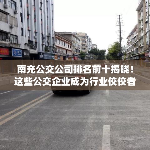 南充公交公司排名前十揭曉！這些公交企業(yè)成為行業(yè)佼佼者