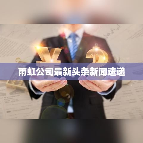 雨虹公司最新頭條新聞速遞