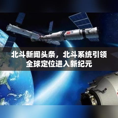 北斗新聞頭條，北斗系統(tǒng)引領全球定位進入新紀元