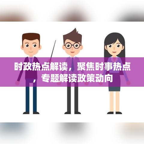 時(shí)政熱點(diǎn)解讀，聚焦時(shí)事熱點(diǎn)，專題解讀政策動(dòng)向
