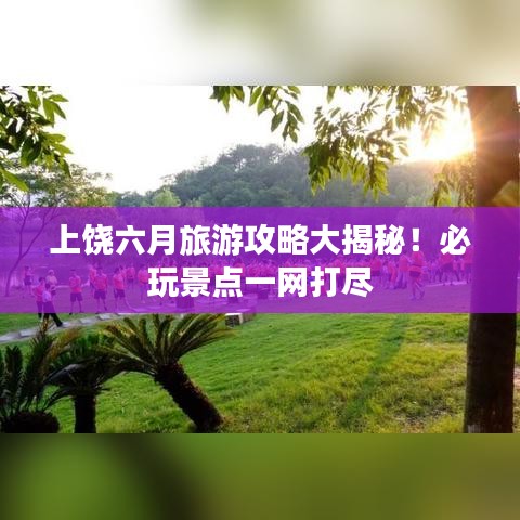 上饒六月旅游攻略大揭秘！必玩景點(diǎn)一網(wǎng)打盡