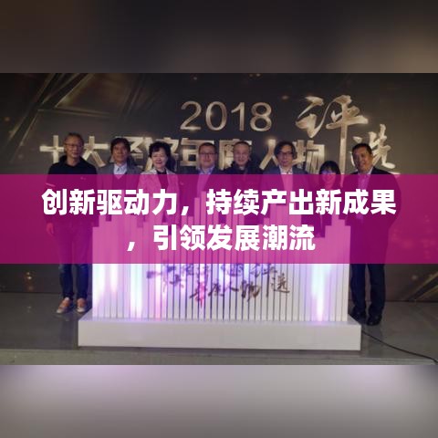 創(chuàng)新驅(qū)動力，持續(xù)產(chǎn)出新成果，引領(lǐng)發(fā)展潮流