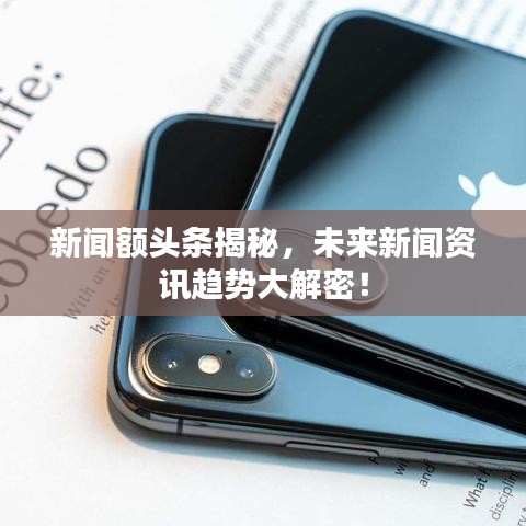 新聞?lì)~頭條揭秘，未來新聞資訊趨勢(shì)大解密！