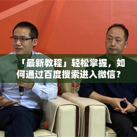 「最新教程」輕松掌握，如何通過百度搜索進(jìn)入微信？詳細(xì)步驟指南！