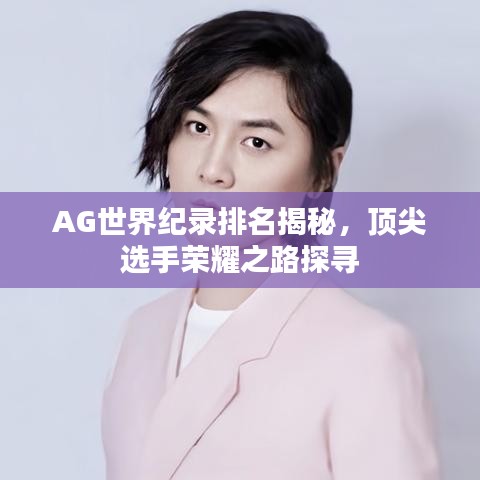 AG世界紀(jì)錄排名揭秘，頂尖選手榮耀之路探尋